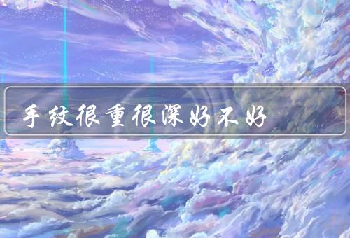 手纹很重很深好不好（重要性／深远意义／研究和应用）