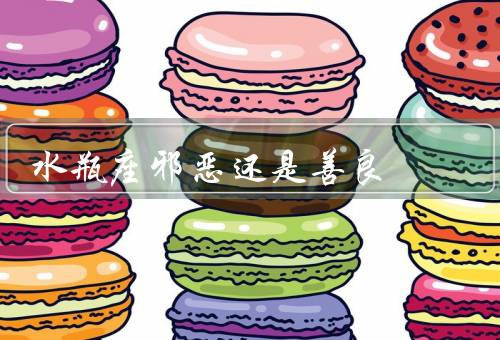 水瓶座邪恶还是善良（与众不同／思维独特／追求进步）