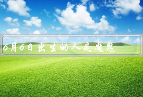 6月6日出生的人是魔鬼，独立自主／坚毅不拔／好胜心强