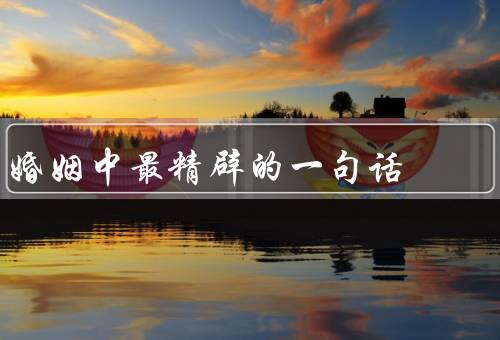 婚姻中最精辟的一句话（爱情需要经营、沟通是经营爱情的基础）