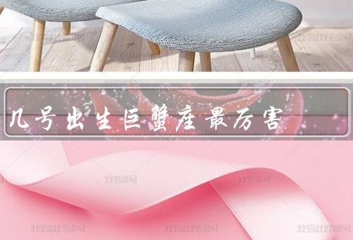 几号出生巨蟹座最厉害，情感丰富／表达／照顾他人