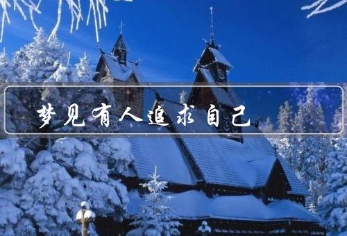 梦见有人追求自己（梦见有人追求自己、被追求的感觉）