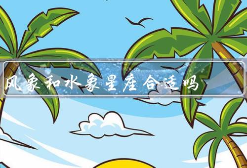 风象和水象星座合适吗，互补性／相互吸引／共同成长