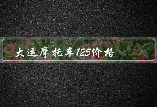 大运摩托车125价格（价格、特点、购买的建议）