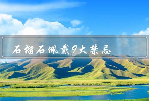 石榴石佩戴9大禁忌（睡觉时不要佩戴／经期不宜佩戴）