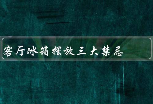 客厅冰箱摆放三大禁忌（距离热源太近、与墙壁贴合太近、摆放不平稳）