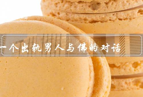 一个出轨男人与佛的对话，出轨与痛苦／欲望与觉知／爱与自由