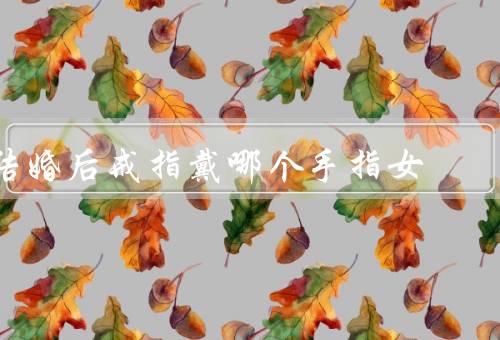 结婚后戒指戴哪个手指女（传统习俗／个人喜好／文化差异）