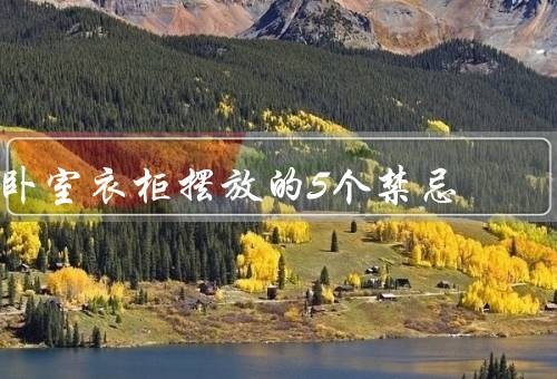 卧室衣柜摆放的5个风水禁忌（正对床头、背靠门、上方有梁）