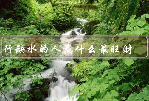 五行缺水的人戴什么最旺财，红绳手链、水晶摆件、金蛇戒指