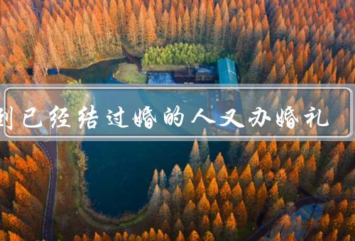 梦到已经结过婚的人又办婚礼（梦到已经结过婚的人）