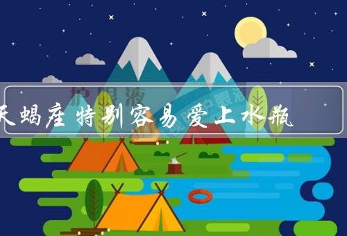 天蝎座特别容易爱上水瓶（独特性格、水瓶座的独特性格）