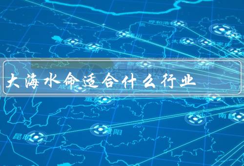 大海水命适合什么行业，旅游业／渔业／海洋科研
