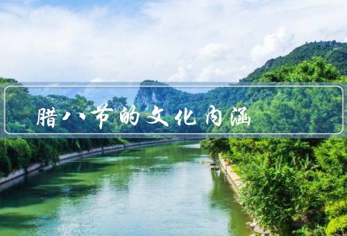 腊八节的文化内涵（起源与意义、食物与习俗、信仰与祈福）