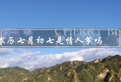 农历七月初七是情人节吗（农历七月初七的由来、与情人节的异同）