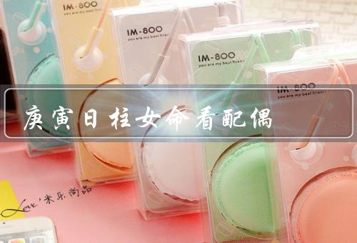 庚寅日柱女命看配偶（胆识和果断的特质／积极向上的人生态度）