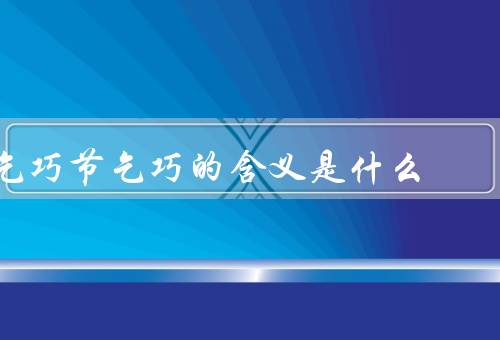 乞巧节乞巧的含义是什么，节起源、仪式和习俗、含义和意义