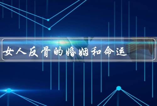 女人反骨的婚姻和命运，女性的追求／婚姻的转变／命运的改变