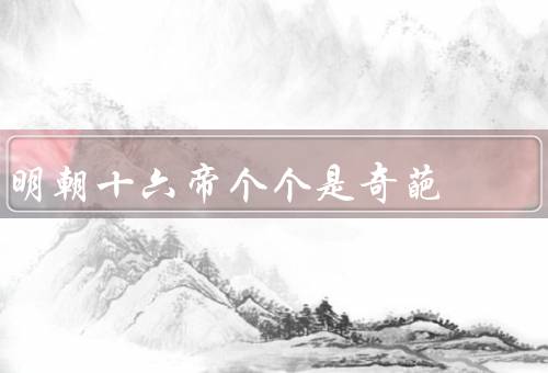 明朝十六帝个个是奇葩，（太祖）／（惠帝）／朱高炽（仁宗）