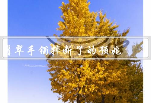 翡翠手镯摔断了的预兆，传说／预兆／如何化解预兆