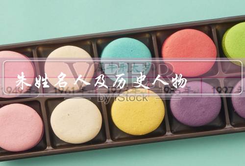 朱姓名人及历史人物（起源、历史上的人物、人物的影响）