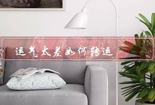 运气太差如何转运，太差如何转运、改变的秘诀、转运的小妙招