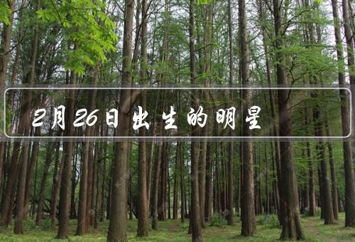 2月26日出生的明星（杨洋、凤凰传奇、李斯羽）