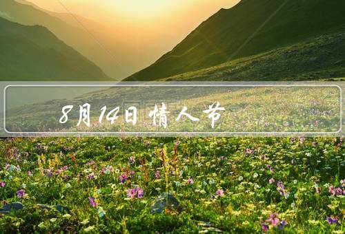 8月14日情人节，情人节的起源／八月情人节的独特之处