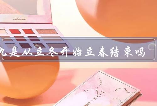 数九是从立冬开始立春结束吗，起源、特点、传统习俗