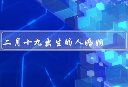 二月十九出生的人婚姻，坚定的决心、执着的追求、责任感和忠诚度