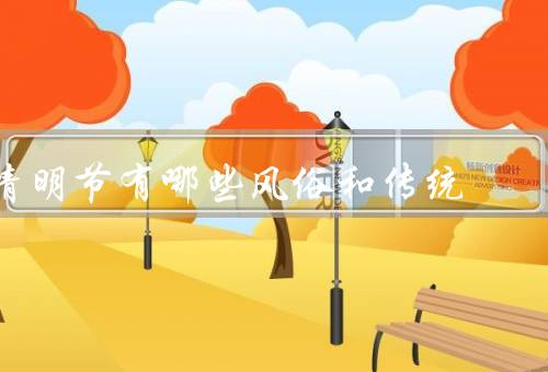 清明节有哪些风俗和传统，扫墓祭祖／踏青郊游／插柳梧桐