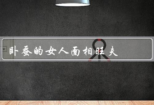 卧蚕的女人面相旺夫，显示女性个性温柔、意味着女性旺夫