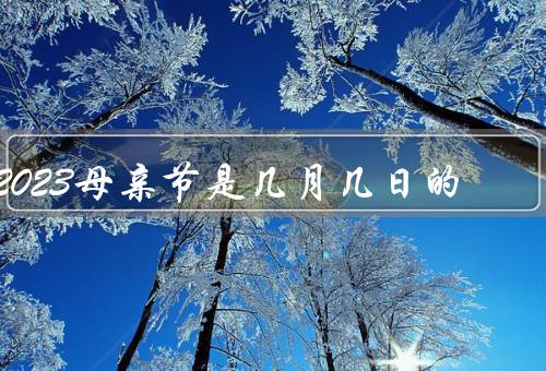 2023母亲节是几月几日的，由来／庆祝方式／意义