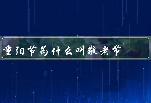 重阳节为什么叫敬老节（由来／意义／庆祝方式）