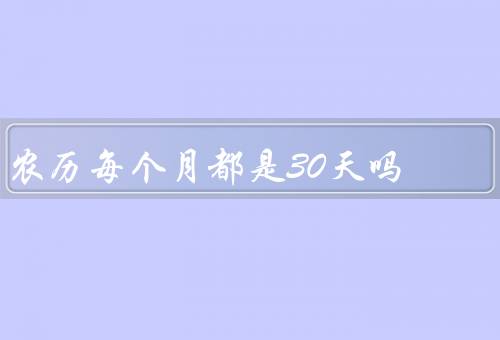 农历每个月都是30天吗，计算方法／长度／命名