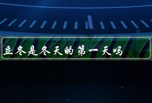 立冬是冬天的第一天吗，并非冬天的第一天