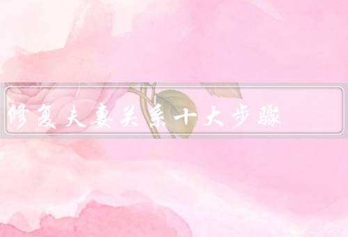 修复夫妻关系十大步骤，建立沟通桥梁／培养信任／共同制定目标