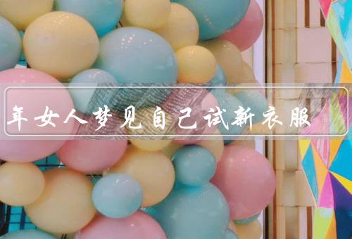 中年女人梦见自己试新衣服，梦见试新衣服、追逐美丽和自信