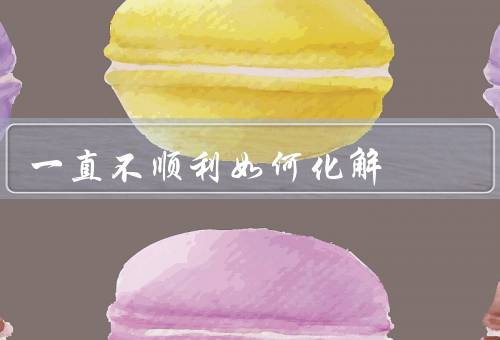一直不顺利如何化解，改变思维方式／寻求帮助与支持／坚持不懈