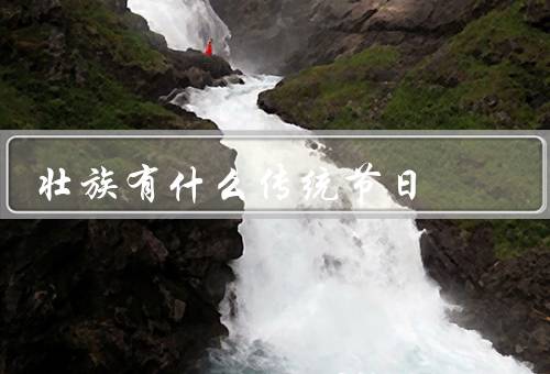 壮族有什么传统节日，壮年节、三、八