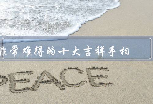 非常难得的十大吉祥手相，天降吉祥／福寿双全／财运亨通