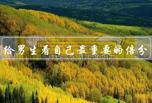 女生给男生看自己最重要的倍分，成长／真实／信任