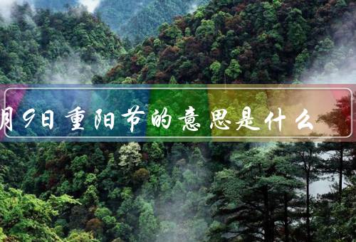 9月9日重阳节的意思是什么（起源与传说、祝福长寿与幸福）