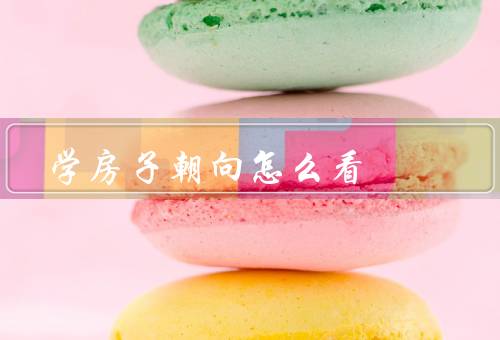 风水学房子朝向怎么看（房子的朝向与／中的其他要素／实践）