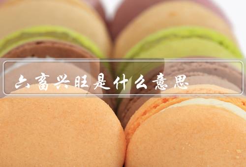六畜兴旺是什么意思（意义／基础／推动）