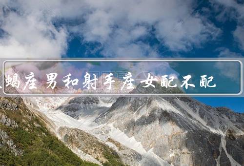 天蝎座男和射手座女配不配，性格差异、共同点、信任与包容