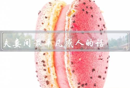 夫妻间最平凡感人的话，微笑、陪伴、感恩