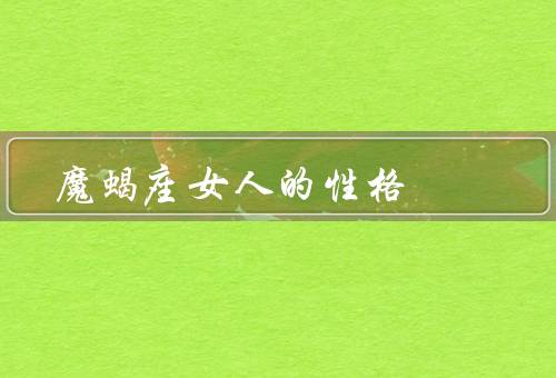 魔蝎座女人的性格，深思熟虑／冷静理智／坚持追求