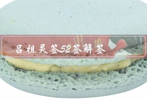 吕祖灵签52签解签，天将降大任于斯人也／埋没在黑暗深处的才华
