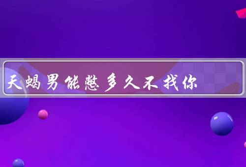天蝎男能憋多久不找你，自我控制力／理性思维／内敛与等待